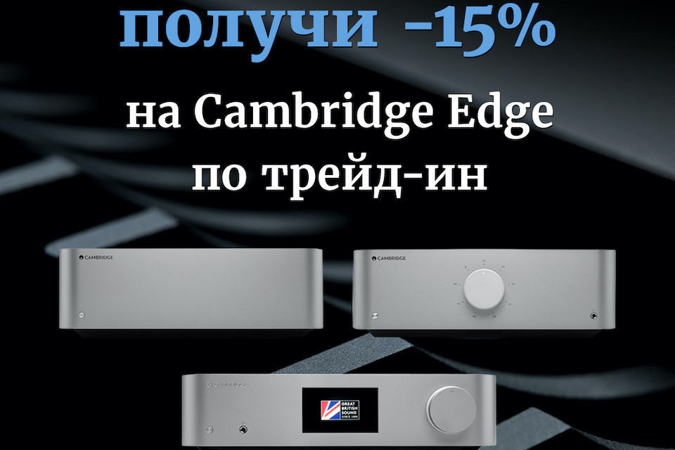 Cambridge Audio запустил в России программу трейд-ин на серию Edge